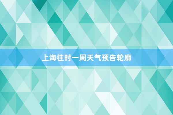 上海往时一周天气预告轮廓