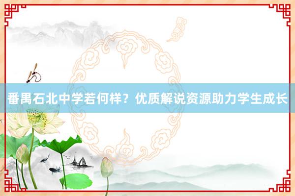 番禺石北中学若何样？优质解说资源助力学生成长