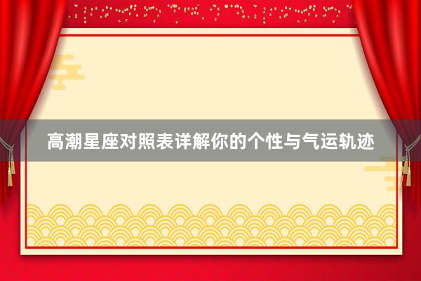 高潮星座对照表详解你的个性与气运轨迹